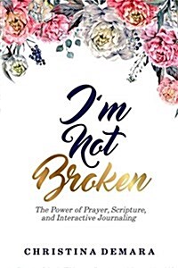 Im Not Broken: The Power of Prayer, Scripture, and Interactive Journaling (Paperback)