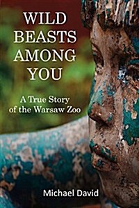 Wild Beasts Among You: A True Story of the Warsaw Zoo (Paperback)