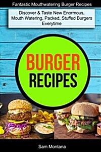 Burger Recipes: Discover & Taste New Enormous, Mouth Watering, Packed, Stuffed Burgers Everytime (Fantastic Mouthwatering Burger Recip (Paperback)