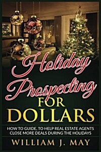 Holiday Prospecting for Dollars: How-To Guide to Help Real Estate Agents Close More Deals During the Holidays (Paperback)