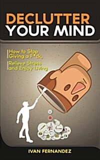 Declutter Your Mind: How to Stop Giving A F*Ck, Relieve Stress and Enjoy Living (Paperback)