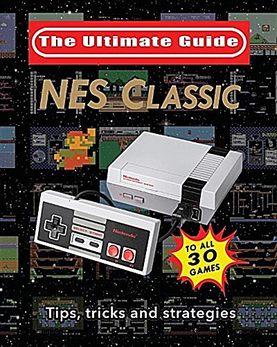 NES Classic: Ultimate Guide to the NES Classic: Tips, Tricks, and Strategies to All 30 Games (Paperback)