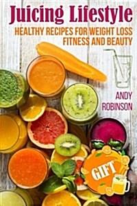 Juicing Lifestyle: Healthy Recipes for Weight Loss, Fitness and Beauty (Paperback)