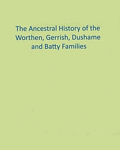 The Ancestral History of the Worthen, Gerrish, Dushame and Batty Families (Paperback)