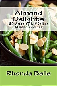 Almond Delights: 60 Amazing &#Delish Almond Recipes (Paperback)