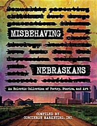 Misbehaving Nebraskans: An Eclectic Collection of Poetry, Stories, and Art (Hardcover)