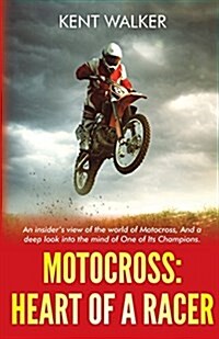 Motocross: Heart of a Racer: An Insiders View of the World of Motocross and a Deep Look Into the Mind of One of Its Champions (Paperback)