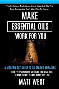 Make Essential Oils Work for You: The Forbidden Truth about Using Essential Oils the Pharmaceutical Companies Dont Want You to Know... (Paperback)