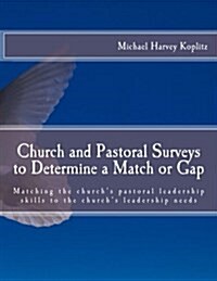 Church and Pastoral Surveys to Determine a Match or Gap: Matching the Churchs Pastoral Leadership Skills to the Churchs Leadership Needs (Paperback)
