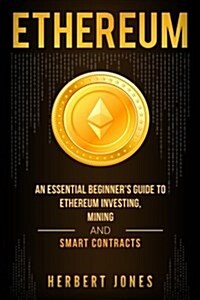 Ethereum: An Essential Beginners Guide to Ethereum Investing, Mining and Smart Contracts (Paperback)