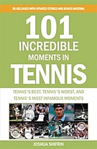 101 Incredible Moments in Tennis: Tenniss Best, Tenniss Worst, and Tenniss Most Infamous Moments (Paperback)