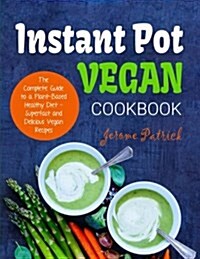 Instant Pot Vegan Cookbook: The Complete Guide to a Plant-Based Healthy Diet - Superfast and Delicious Vegan Recipes (Paperback)