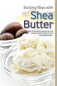 Exciting Ways with Shea Butter: Learn the 30 Shea Butter Recipes for Your Glowing and Fresh Skin Forever (Paperback)