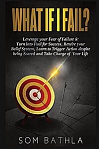 What If I Fail?: Leverage Your Fear of Failure & Turn Into Fuel for Success, Rewire Your Belief System, Learn to Trigger Action Despite (Paperback)