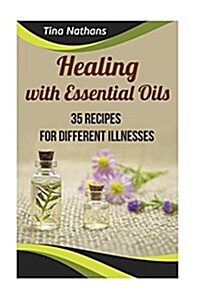 Healing with Essential Oils: 35 Recipes for Different Illnesses: (Healthy Healing, Aromatherapy) (Paperback)