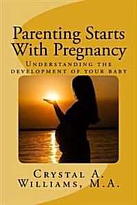 Parenting Starts with Pregnancy: Understanding the Development of Your Baby (Paperback)