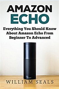 Amazon Echo: Everything You Should Know about Amazon Echo from Beginner to Advanced (Paperback)