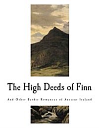 The High Deeds of Finn: And Other Bardic Romances of Ancient Ireland (Paperback)