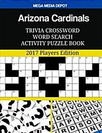 Arizona Cardinals Trivia Crossword Word Search Activity Puzzle Book: 2017 Players Edition (Paperback)