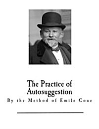 The Practice of Autosuggestion: By the Method of Emile Coue (Paperback)