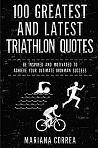 100 Greatest and Latest Triathlon Quotes: Be Inspired and Motivated to Achieve Your Ultimate Ironman Success (Paperback)