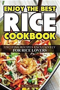 Enjoy the Best Rice Cookbook: Exciting Recipes Exclusively for Rice Lovers (Paperback)