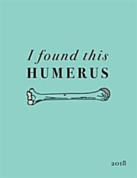 I Found This Humerus 2018: Funny Medical Pun Diary 2018 Weekly Monthly Planner Organizer for Doctors (Paperback)