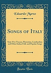 Songs of Italy: Sixty-Five Tuscan, Florentine, Lombardian and Other Italian Folk-And Popular Songs (Classic Reprint) (Hardcover)