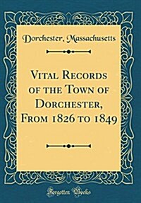 Vital Records of the Town of Dorchester, from 1826 to 1849 (Classic Reprint) (Hardcover)