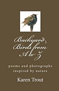 Backyard Birds from A to Z: Poems and Photographs Inspired by Nature (Paperback)