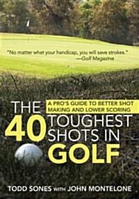 The 40 Toughest Shots in Golf: A Pros Guide to Better Shot Making and Lower Scoring (Paperback)