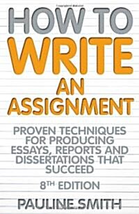 How To Write An Assignment, 8th Edition : Proven techniques for producing essays, reports and dissertations that succeed (Paperback)