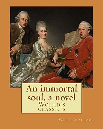 An immortal soul, a novel. By: W. H. Mallock, (Worlds classics): William Hurrell Mallock (7 February 1849 - 2 April 1923) was an English novelist a (Paperback)