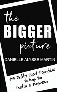 The Bigger Picture: 125 Reality Based Inspirations To Keep You Positive and Progressive (Paperback)