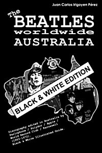 The Beatles Worldwide: Australia - Black & White Edition: Discography Edited in Australia by Parlophone / Polydor / Apple / World Record Club (Paperback)