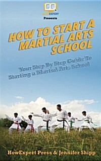 How to Start a Martial Arts School - Your Step-By-Step Guide to Starting a Martial Arts School (Paperback)