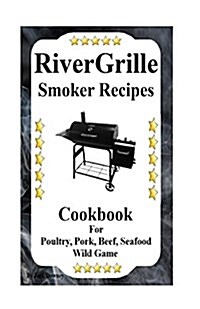 Rivergrille Smoker Recipes: Cookbook for Smoking Poultry, Pork, Beef, Seafood & Wild Game (Paperback)
