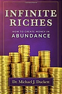 Infinite Riches - How To Create Money In Abundance (Paperback)