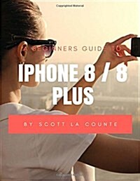 A Beginners Guide to iPhone 8 / 8 Plus: (For iPhone 5, iPhone 5s, and iPhone 5c, iPhone 6, iPhone 6+, iPhone 6s, iPhone 6s Plus, iPhone 7, iPhone 7 Pl (Paperback)