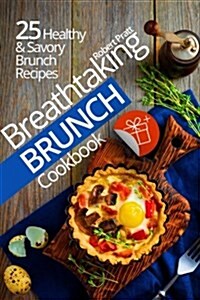 Breathtaking Brunch Cookbook: 25 Healthy & Savory Brunch Recipes: Full Color Edition (Paperback)
