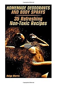 Homemade Deodorants and Body Sprays: 35 Refreshing Non-Toxic Recipes: (Homemade Cosmetics, Organic Cosmetics) (Paperback)