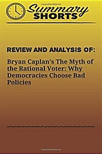 Review and Analysis of: Bryan Caplan?s: The Myth of the Rational Voter: Why Democracies Choose Bad Policies (Paperback)