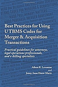 Best Practices for Using Utbms Codes for Merger & Acquisition Transactions: Practical Guidelines for Attorneys, Legal Operations Professionals, and E- (Paperback)