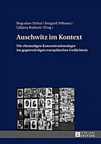 Auschwitz Im Kontext: Die Ehemaligen Konzentrationslager Im Gegenwaertigen Europaeischen Gedaechtnis (Hardcover)