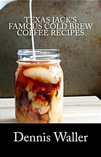 Texas Jacks Famous Cold Brew Coffee Recipes: With a Brief History on Coffee (Paperback)