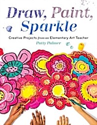 Draw, Paint, Sparkle: Creative Projects from an Elementary Art Teacher (Paperback)