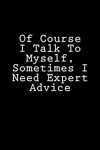 Of Course I Talk to Myself, Sometimes I Need Expert Advice: Notebook (Paperback)