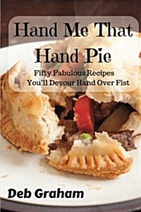 Hand Me That Hand Pie!: Fifty Fabulous Recipes Youll Devour Hand Over Fist (Paperback)