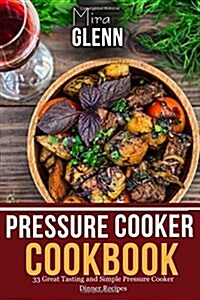 Pressure Cooker Cookbook: 33 Great Tasting & Simple Pressure Cooker Dinner Recipes (Paperback)