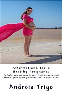 Affirmations for a Healthy Pregnancy: To Help You Manage Fears, Find Balance and Affirm Your Loving Connection to Your Baby (Paperback)